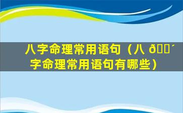 八字命理常用语句（八 🌴 字命理常用语句有哪些）